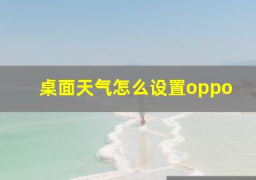 桌面天气怎么设置oppo