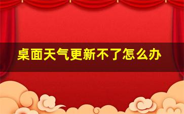 桌面天气更新不了怎么办