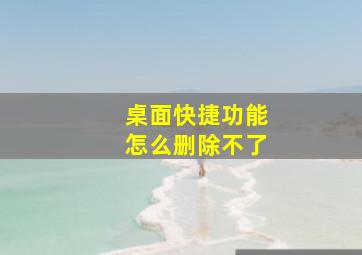 桌面快捷功能怎么删除不了