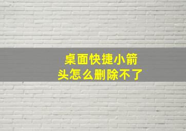 桌面快捷小箭头怎么删除不了