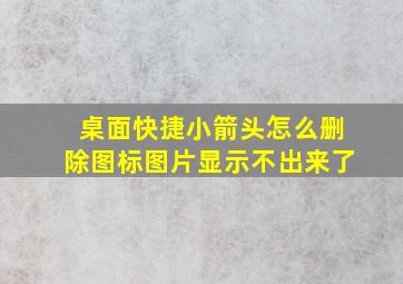 桌面快捷小箭头怎么删除图标图片显示不出来了