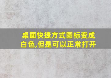 桌面快捷方式图标变成白色,但是可以正常打开