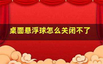 桌面悬浮球怎么关闭不了