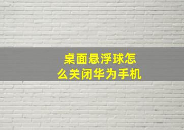 桌面悬浮球怎么关闭华为手机