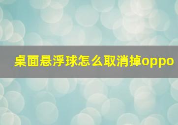 桌面悬浮球怎么取消掉oppo