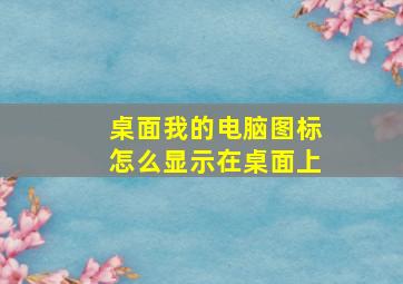 桌面我的电脑图标怎么显示在桌面上