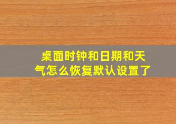 桌面时钟和日期和天气怎么恢复默认设置了