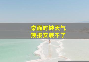 桌面时钟天气预报安装不了