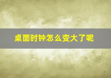 桌面时钟怎么变大了呢