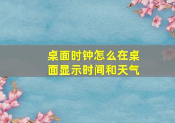 桌面时钟怎么在桌面显示时间和天气