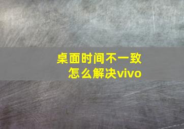 桌面时间不一致怎么解决vivo