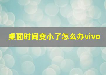 桌面时间变小了怎么办vivo