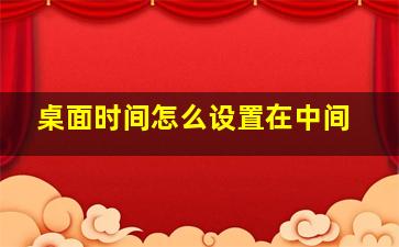 桌面时间怎么设置在中间