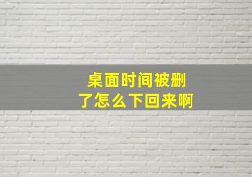 桌面时间被删了怎么下回来啊