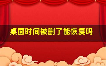 桌面时间被删了能恢复吗