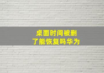 桌面时间被删了能恢复吗华为