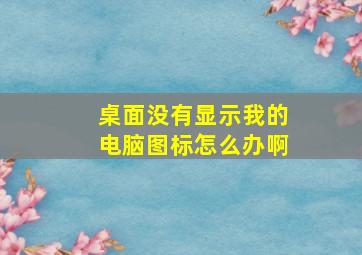 桌面没有显示我的电脑图标怎么办啊