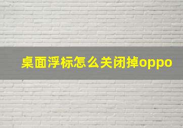 桌面浮标怎么关闭掉oppo