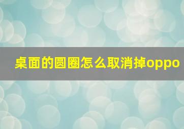 桌面的圆圈怎么取消掉oppo