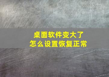 桌面软件变大了怎么设置恢复正常