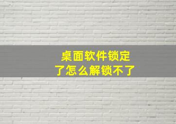 桌面软件锁定了怎么解锁不了