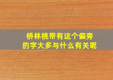 桥林桃带有这个偏旁的字大多与什么有关呢