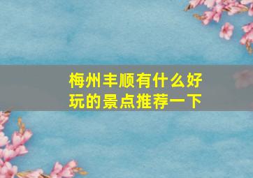 梅州丰顺有什么好玩的景点推荐一下