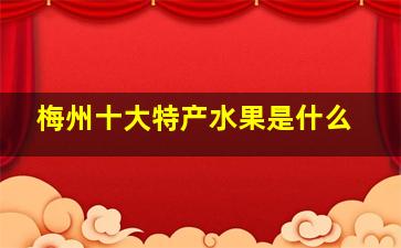 梅州十大特产水果是什么