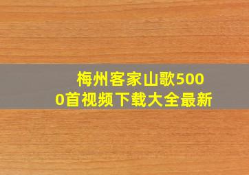 梅州客家山歌5000首视频下载大全最新