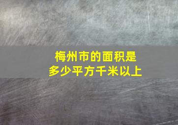 梅州市的面积是多少平方千米以上