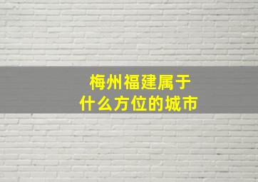 梅州福建属于什么方位的城市