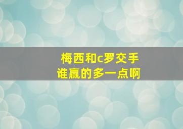 梅西和c罗交手谁赢的多一点啊