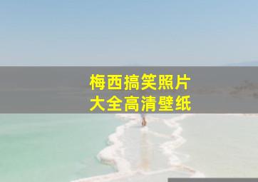 梅西搞笑照片大全高清壁纸