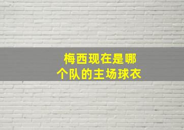 梅西现在是哪个队的主场球衣