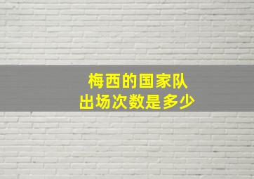 梅西的国家队出场次数是多少