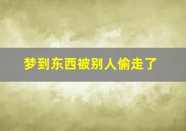 梦到东西被别人偷走了