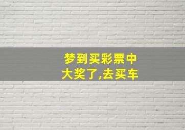 梦到买彩票中大奖了,去买车