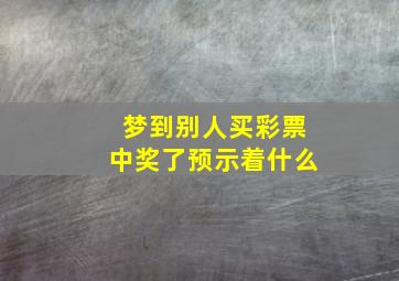 梦到别人买彩票中奖了预示着什么