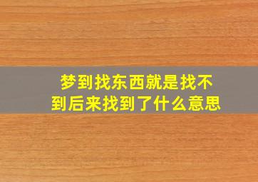 梦到找东西就是找不到后来找到了什么意思