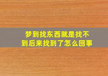 梦到找东西就是找不到后来找到了怎么回事