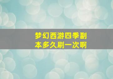 梦幻西游四季副本多久刷一次啊