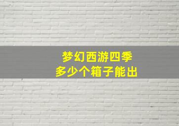 梦幻西游四季多少个箱子能出