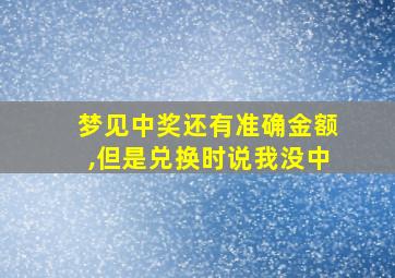 梦见中奖还有准确金额,但是兑换时说我没中