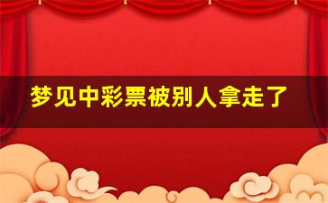 梦见中彩票被别人拿走了