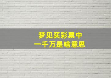 梦见买彩票中一千万是啥意思