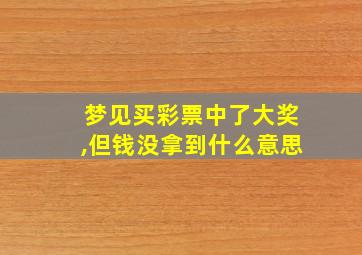 梦见买彩票中了大奖,但钱没拿到什么意思