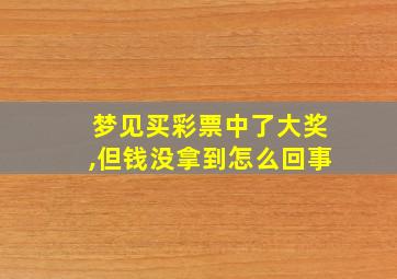 梦见买彩票中了大奖,但钱没拿到怎么回事