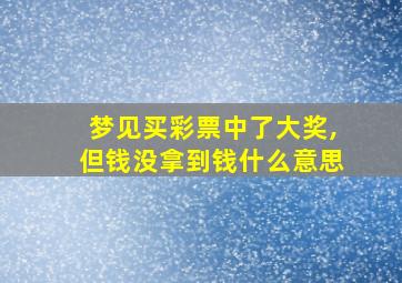 梦见买彩票中了大奖,但钱没拿到钱什么意思