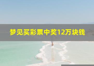 梦见买彩票中奖12万块钱