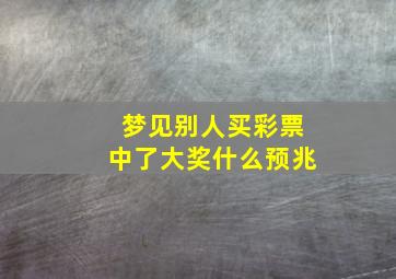 梦见别人买彩票中了大奖什么预兆